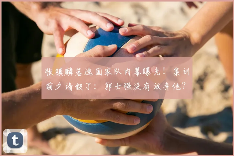 张镇麟落选国家队内幕曝光!集训前夕请假了:郭士强没有放弃他?