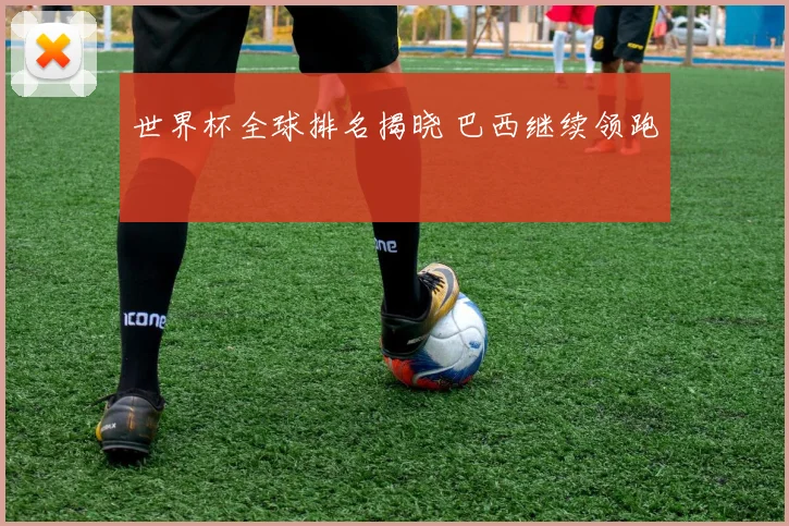 世界杯全球排名揭晓 巴西继续领跑