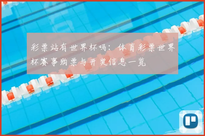 彩票站有世界杯吗：体育彩票世界杯赛事购票与开奖信息一览