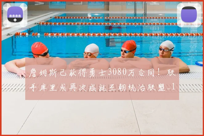 詹姆斯已获得勇士3080万合同!联手库里或再次成就王朝统治联盟_1_NBA_湖人