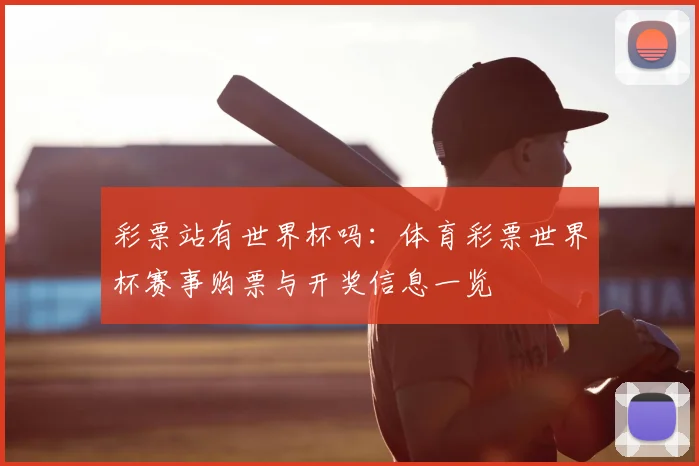 彩票站有世界杯吗:体育彩票世界杯赛事购票与开奖信息一览