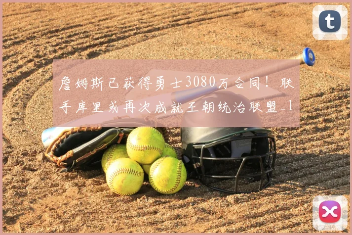 詹姆斯已获得勇士3080万合同!联手库里或再次成就王朝统治联盟_1_NBA_湖人