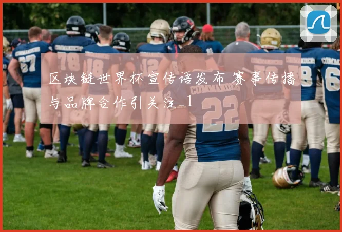 区块链世界杯宣传语发布 赛事传播与品牌合作引关注_1