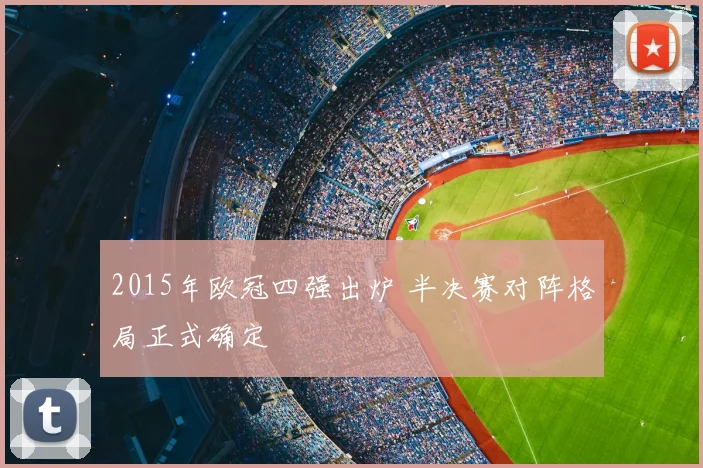2015年欧冠四强出炉 半决赛对阵格局正式确定