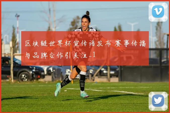 区块链世界杯宣传语发布 赛事传播与品牌合作引关注_1